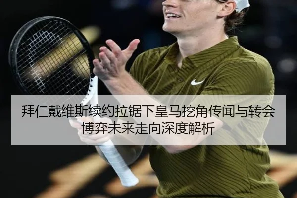 拜仁戴维斯续约拉锯下皇马挖角传闻与转会博弈未来走向深度解析