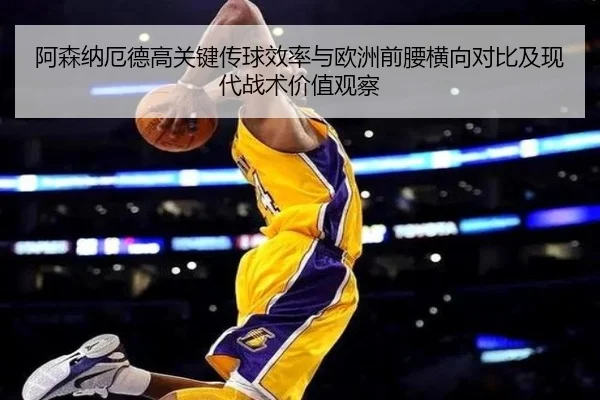 阿森纳厄德高关键传球效率与欧洲前腰横向对比及现代战术价值观察