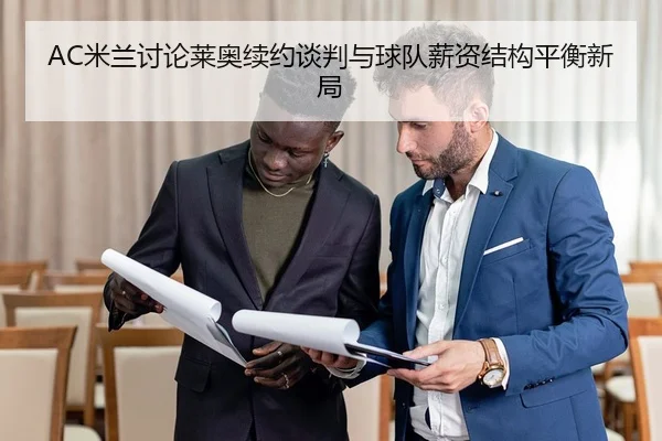 AC米兰讨论莱奥续约谈判与球队薪资结构平衡新局